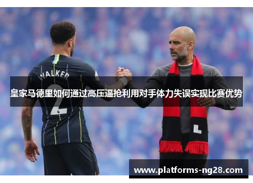 皇家马德里如何通过高压逼抢利用对手体力失误实现比赛优势