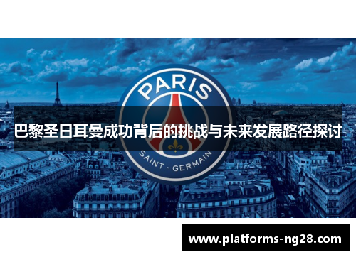 巴黎圣日耳曼成功背后的挑战与未来发展路径探讨