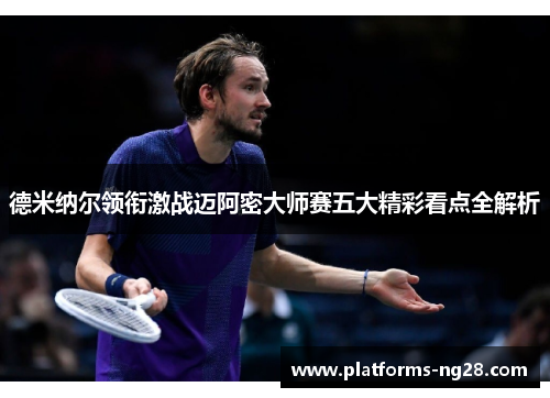德米纳尔领衔激战迈阿密大师赛五大精彩看点全解析