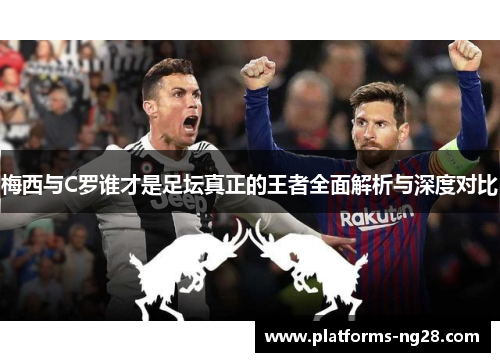 梅西与C罗谁才是足坛真正的王者全面解析与深度对比