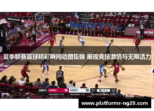 夏季联赛篮球精彩瞬间动图集锦 展现竞技激情与无限活力
