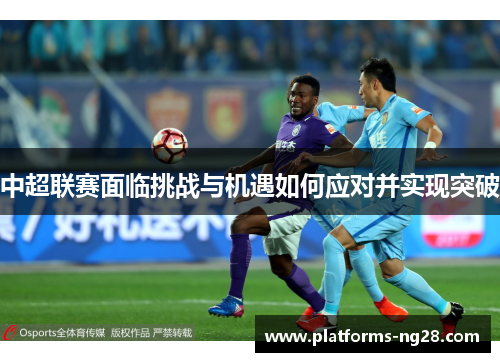 中超联赛面临挑战与机遇如何应对并实现突破