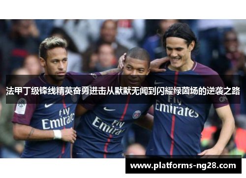 法甲丁级锋线精英奋勇进击从默默无闻到闪耀绿茵场的逆袭之路