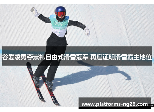 谷爱凌勇夺崇礼自由式滑雪冠军 再度证明滑雪霸主地位