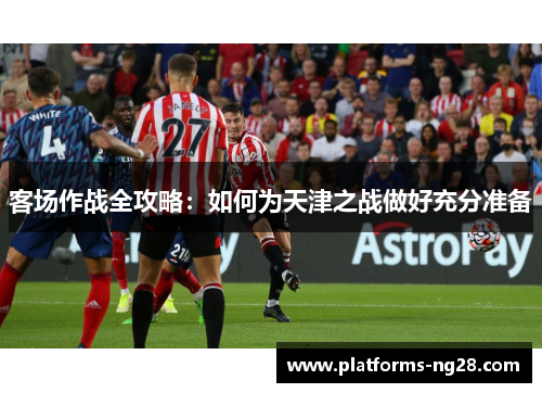 客场作战全攻略：如何为天津之战做好充分准备