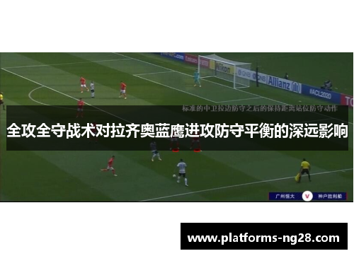全攻全守战术对拉齐奥蓝鹰进攻防守平衡的深远影响
