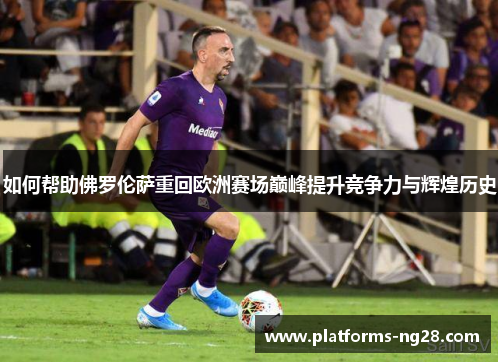 如何帮助佛罗伦萨重回欧洲赛场巅峰提升竞争力与辉煌历史
