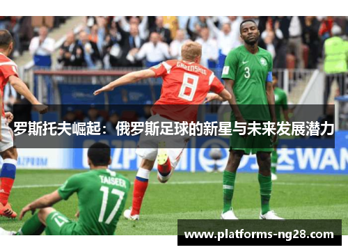 罗斯托夫崛起：俄罗斯足球的新星与未来发展潜力