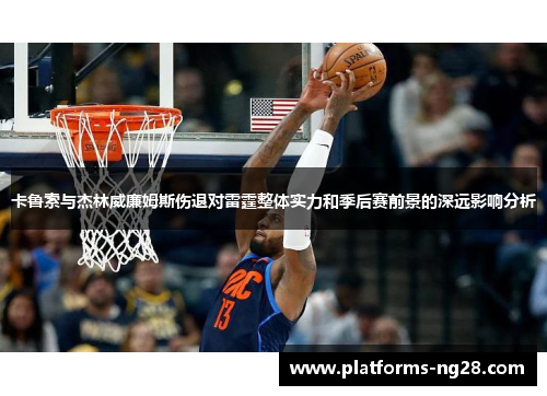 卡鲁索与杰林威廉姆斯伤退对雷霆整体实力和季后赛前景的深远影响分析