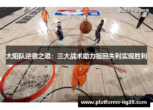 太阳队逆袭之道：三大战术助力扳回失利实现胜利