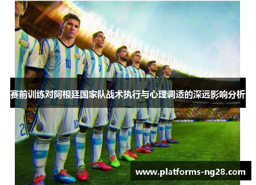 赛前训练对阿根廷国家队战术执行与心理调适的深远影响分析