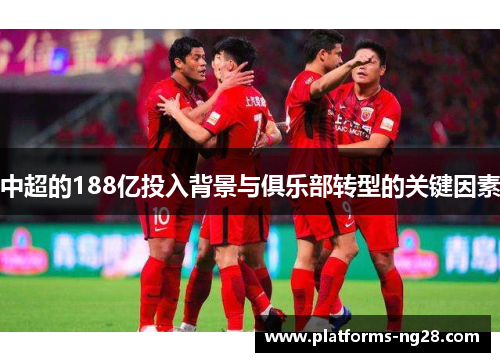 中超的188亿投入背景与俱乐部转型的关键因素