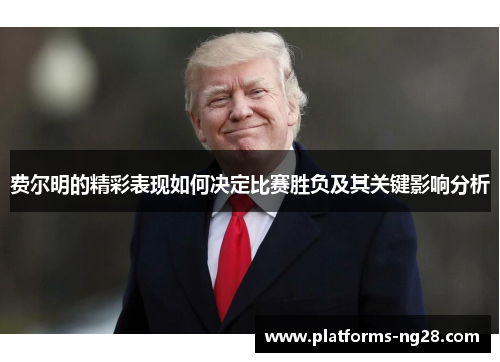 费尔明的精彩表现如何决定比赛胜负及其关键影响分析
