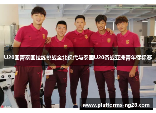 U20国青泰国拉练挑战全北现代与泰国U20备战亚洲青年锦标赛