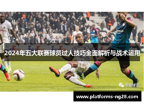 2024年五大联赛球员过人技巧全面解析与战术运用