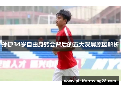 孙捷34岁自由身转会背后的五大深层原因解析