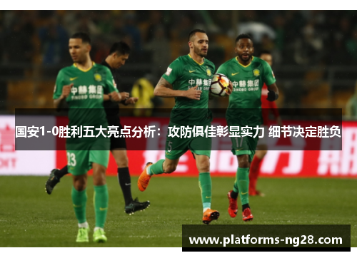 国安1-0胜利五大亮点分析：攻防俱佳彰显实力 细节决定胜负