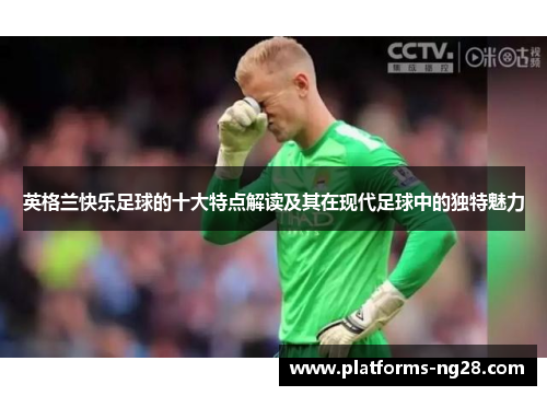 英格兰快乐足球的十大特点解读及其在现代足球中的独特魅力