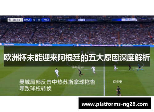 欧洲杯未能迎来阿根廷的五大原因深度解析