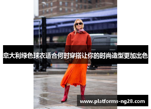 意大利绿色球衣适合何时穿搭让你的时尚造型更加出色