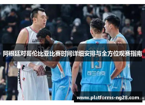 阿根廷对哥伦比亚比赛时间详细安排与全方位观赛指南