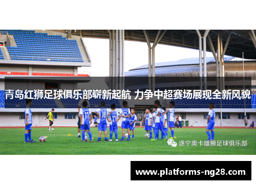 青岛红狮足球俱乐部崭新起航 力争中超赛场展现全新风貌