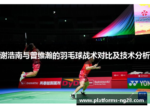 谢浩南与曾维瀚的羽毛球战术对比及技术分析