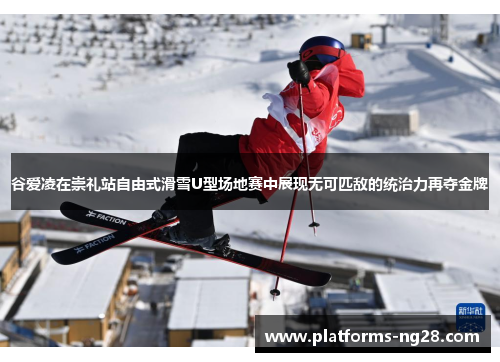 谷爱凌在崇礼站自由式滑雪U型场地赛中展现无可匹敌的统治力再夺金牌 谷爱凌在崇礼站自由式滑雪U型场地赛中展现无可匹敌的统治力再夺金牌