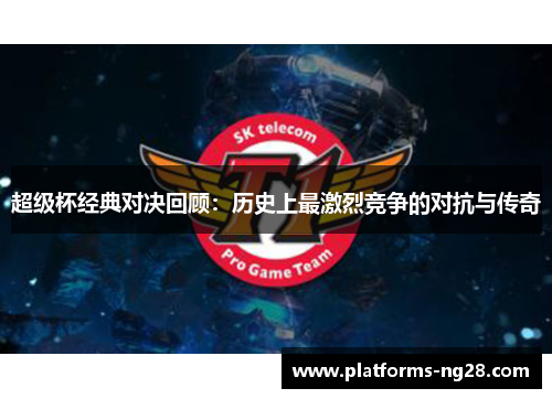 超级杯经典对决回顾：历史上最激烈竞争的对抗与传奇