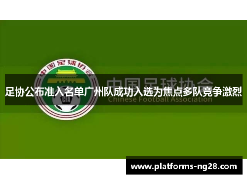 足协公布准入名单广州队成功入选为焦点多队竞争激烈