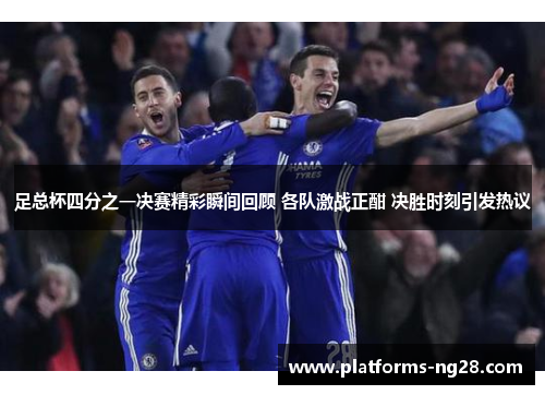 足总杯四分之一决赛精彩瞬间回顾 各队激战正酣 决胜时刻引发热议