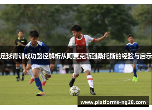 足球青训成功路径解析从阿贾克斯到桑托斯的经验与启示 足球青训成功路径解析从阿贾克斯到桑托斯的经验与启示