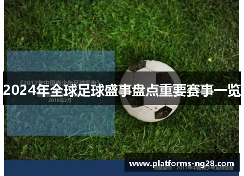 2024年全球足球盛事盘点重要赛事一览 2024年全球足球盛事盘点重要赛事一览