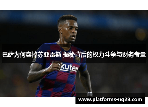 巴萨为何卖掉苏亚雷斯 揭秘背后的权力斗争与财务考量