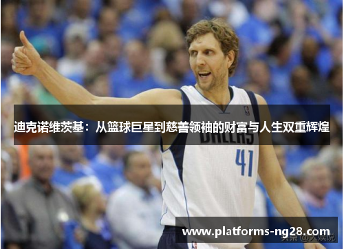 迪克诺维茨基：从篮球巨星到慈善领袖的财富与人生双重辉煌