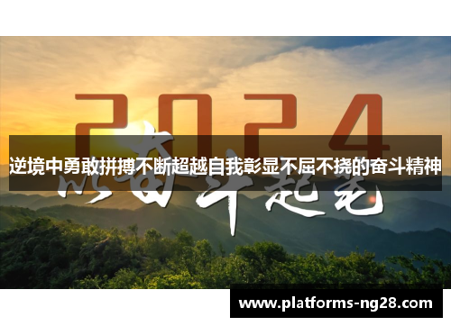 逆境中勇敢拼搏不断超越自我彰显不屈不挠的奋斗精神
