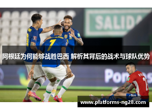 阿根廷为何能够战胜巴西 解析其背后的战术与球队优势