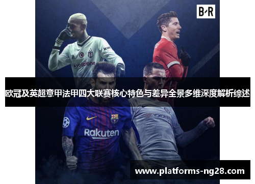 欧冠及英超意甲法甲四大联赛核心特色与差异全景多维深度解析综述 欧冠及英超意甲法甲四大联赛核心特色与差异全景多维深度解析综述