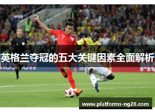 英格兰夺冠的五大关键因素全面解析 英格兰夺冠的五大关键因素全面解析