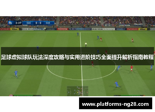 足球虚拟球队玩法深度攻略与实用进阶技巧全面提升解析指南教程 足球虚拟球队玩法深度攻略与实用进阶技巧全面提升解析指南教程