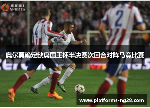 奥尔莫确定缺席国王杯半决赛次回合对阵马竞比赛