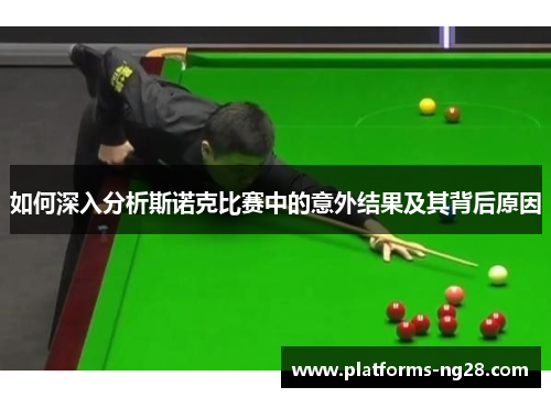 如何深入分析斯诺克比赛中的意外结果及其背后原因 如何深入分析斯诺克比赛中的意外结果及其背后原因