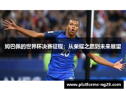 姆巴佩的世界杯决赛征程：从荣耀之路到未来展望