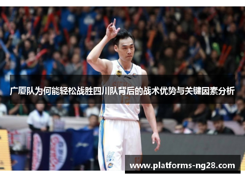 广厦队为何能轻松战胜四川队背后的战术优势与关键因素分析