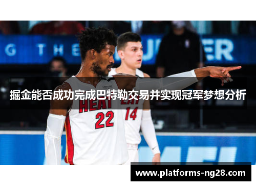 掘金能否成功完成巴特勒交易并实现冠军梦想分析