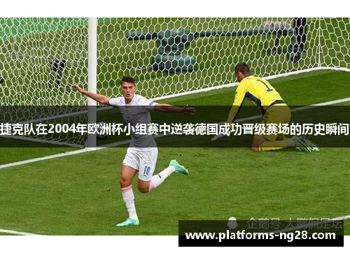 捷克队在2004年欧洲杯小组赛中逆袭德国成功晋级赛场的历史瞬间