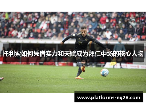 托利索如何凭借实力和天赋成为拜仁中场的核心人物