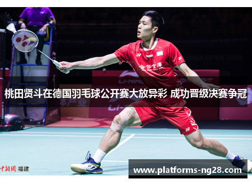 桃田贤斗在德国羽毛球公开赛大放异彩 成功晋级决赛争冠