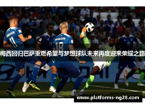 梅西回归巴萨重燃希望与梦想球队未来再度迎来荣耀之路