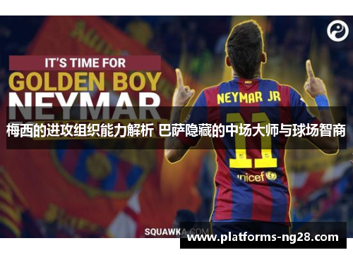 梅西的进攻组织能力解析 巴萨隐藏的中场大师与球场智商